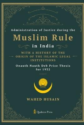 Administration of Justice during the Muslim Rule in India - With a history of the origin of the Islamic legal institutions - Wahed Husain - cover