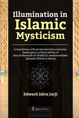 Illumination in Islamic Mysticism: A translation with an introduction and notes, based upon a critical edition of Abu-Al-Mawahib Al-Shadhili's treatise entitled Qawanin Hikam al Ishraq - Edward Jabra Jurji - cover