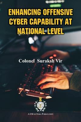 Enhancing Offensive Cyber Capability At National Level - Colonel Suraksh Vir - cover
