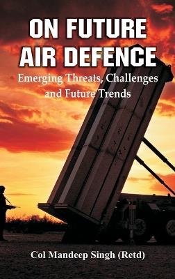 On Future Air Defence: Emerging Threats, Challenges and Future Trends - Col Mandeep Singh - cover