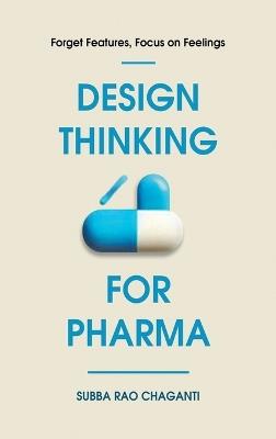 Design Thinking for Pharma: Forget Features, Focus on Feelings - Subba Rao Chaganti - cover