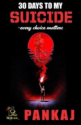 30 DAYS TO MY SUICIDE every choice matters: "A journey through despair, hope, and the courage to survive." - Pankaj Srivastava - cover