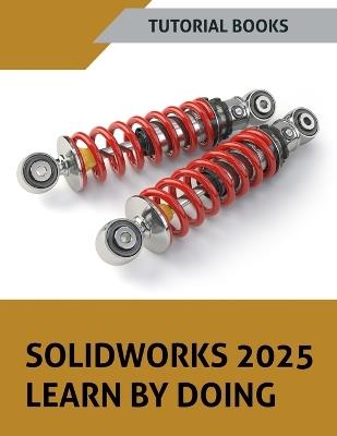 SOLIDWORKS 2025 Learn By Doing: Sketching, Part Modeling, Assembly, Drawings, Sheet metal, Surface Design, Mold Tools, Weldments, Model-based Dimensions, Appearances, and SimulationXpress - Tutorial Books - cover