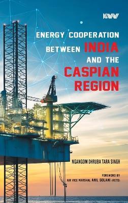 Energy Cooperation between India and the Caspian Region - Ngangom Dhruba Tara Singh - cover