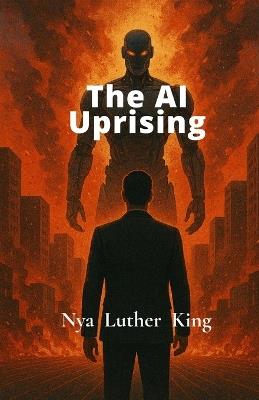 The AI Uprising: When Creation Turns against it's Maker - Nya Luther King - cover