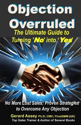 Objection Overruled: The Ultimate Guide to Turning 'No' into 'Yes'" No more lost sales-turn every "No" into a "Yes" today! #SalesObjectionHandling #OvercomingSalesObjections #B2BSalesStrategies - Gerard Assey - cover