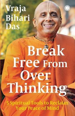 Break Free From Overthinking: 5 Spiritual Tools to Reclaim Your Peace of Mind - Vraja Bihari Das - cover