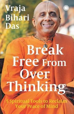 Break Free From Overthinking: 5 Spiritual Tools to Reclaim Your Peace of Mind - Vraja Bihari Das - cover