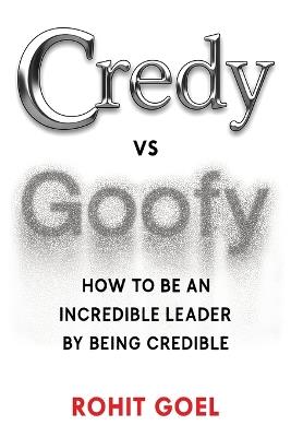 Credy vs Goofy - How to be an incredible leader by being credible - Rohit Goel - cover