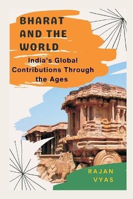 Bharat and the World: India's Global Contributions Through the Ages - Rajan Vyas - cover