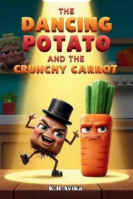 The Dancing Potato and the Crunchy Carrot: A Fun Picture Book for Kids with Extra Family Fun - Wacky Choice Game, Silly Jokes, Tongue Twisters, and More - K R Avika - cover