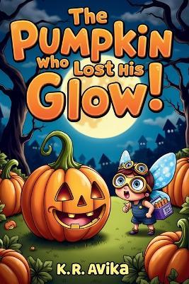 The Pumpkin Who Lost His Glow: Cute & Spooky Picture Book for Kids Storybook with Extra Fun - Coloring, Rhymes, Jokes and Tongue Twisters - K R Avika - cover