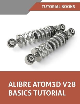 Alibre Atom3D V28 Basics Tutorial: Step-by-Step Tutorials for Parts, Assemblies, and Drawings - Tutorial Books - cover