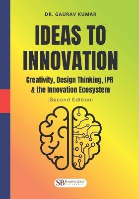 Ideas to Innovation: Creativity, Design Thinking, IPR & the Innovation Ecosystem: (Second Edition) - Gaurav Kumar - cover