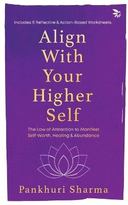 Align With Your Higher Self - The Law of Attraction to Manifest Self-Worth, Healing & Abundance - Pankhuri Sharma - cover