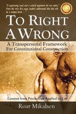 To Right a Wrong: A Transpersonal Framework for Constitutional Construction - Roar Alexander Mikalsen - cover