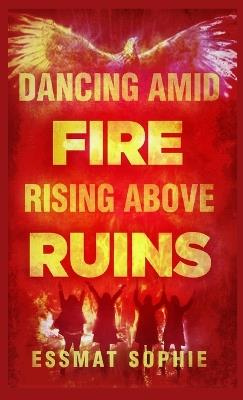 Dancing Amid Fire, Rising Above Ruins - Essmat Sophie - cover