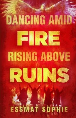 Dancing Amid Fire, Rising Above Ruins - Essmat Sophie - cover