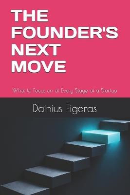 The Founder's Next Move: What to Focus on at Every Stage of a Startup - Dainius Figoras - cover
