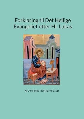 Forklaring til Det Hellige Evangeliet etter Hl. Lukas: Av Den Hellige Teofylaktos (+1108) - Kjell Moen - cover