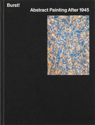 Burst!: Abstract Painting After 1945 - Mary Gabriel,Karen Kurczynski,Jeremy Lewison - cover