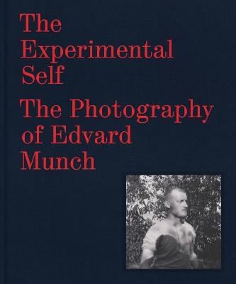 The Experimental Self: The Photography of Edvard Munch - Patricia G. Berman,Tom Gunning,MaryClaire Pappas - cover