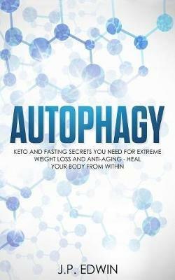 Autophagy: Keto and Fasting Secrets You Need for Extreme Weight Loss and Anti-Aging - Heal Your Body from Within - J P Edwin - cover