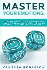 Master Your Emotions: How to Overcome Negativity, Manage Feelings & End Anxiety