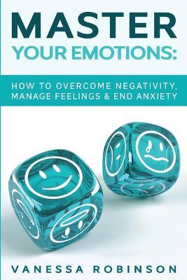 Master Your Emotions: How to Overcome Negativity, Manage Feelings & End Anxiety - Vanessa Robinson - cover