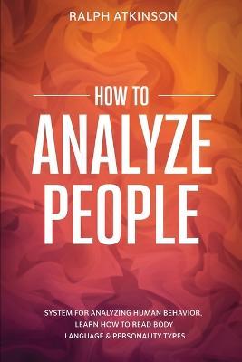 How to Analyze People: System For Analyzing Human Behavior, Learn How to Read Body Language & Personality Types - Ralph Atkinson - cover