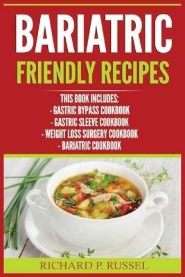 Bariatric Friendly Recipes: Gastric Bypass Cookbook, Gastric Sleeve Cookbook, Weight Loss Surgery Cookbook, Bariatric Cookbook - Richard P Russel - cover