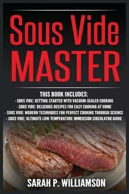 Sous Vide Master: Getting Started With Vacuum-Sealed Cooking, Delicious Recipes For Easy Cooking At Home, Modern Techniques for Perfect Cooking Through Science, Ultimate Low-Temperature Immersion Circulator Guide - Sarah P Williamson - cover