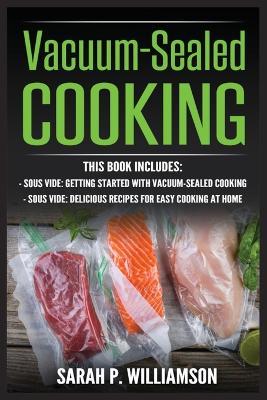 Vacuum-Sealed Cooking: Getting Started With Vacuum-Sealed Cooking, Delicious Recipes For Easy Cooking At Home - Sarah P Williamson - cover