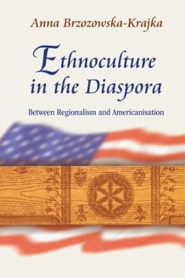 Ethnoculture in the Diaspora - Between Regionalism and Americanisation - Anna Brzozowska-kraj - cover