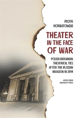 Theater in the Face of War: Polish-Ukrainian Theatrical Ties after the Russian Invasion in 2014 - Piotr Horbatowski - cover