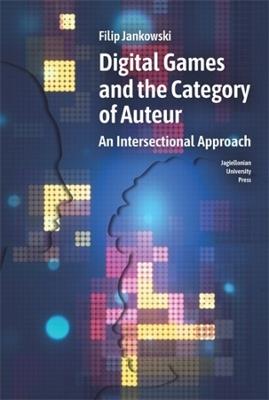 Digital Games and the Category of Auteur: An Intersectional Approach - Filip Jankowski - cover