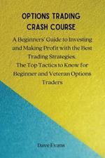 Options Trading Crash Course: A Beginners' Guide to Investing and Making Profit with the Best Trading Strategies. The Top Tactics to Know for Beginner and Veteran Options Traders