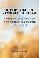 The Prepper's Long-Term Survival Guide and Off Grid Living: A Complete Guide to Building Your Homestead and Becoming Self-Sufficient - Michael Cowern - cover