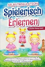 Selbstregulation spielerisch erlernen: Einzelspiele zur Förderung der emotionalen Entwicklung, der Impulskontrolle und des Ärgermanagements im Alltag von Kindern im Kindergarten-und Grundschulalter