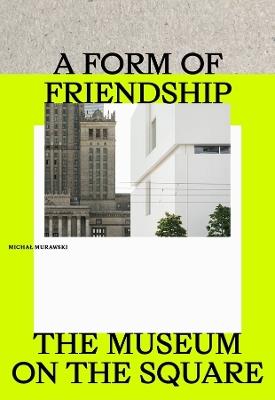 A Form of Friendship: The Museum on the Square - Michal Murawski - cover