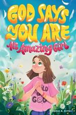God Says You Are An Amazing Girl: An Inspiring Christian Book for Kids to Nurture Faith, Confidence, and Inner Strength