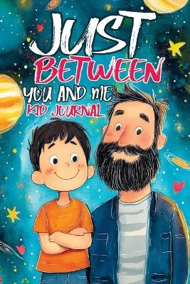 Just Between You and Me Kid Journal: Father and Son Pass Back and Forth a Diary with Prompts, Guided by Love, Meaningful Conversations, Strong Relationships and Time for Confidences - Childlike Mischievous - cover