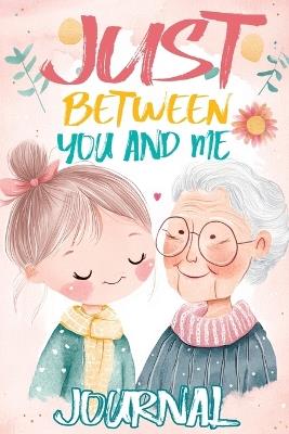 Just Between You and Me Journal: A Pass Back and Forth Diary for Grandma and Granddaughter, Filled with Prompts for Meaningful Conversations, Guided by Love, Strong Relationships and Creating a Space for Shared Confidences - Childlike Mischievous - cover