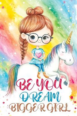Be You Dream Bigger Girl: Inspiring Stories of Confidence, Kindness, Courage, Motivation and Self-Belief for Loved and Amazing Girls - Childlike Mischievous - cover