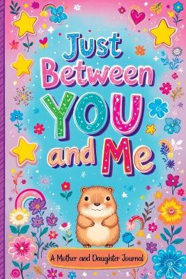 Just Between You and Me: A Guided Journal for Mother and Daughter is a Pass Back and Forth Diary with Prompts to Spark Conversations, Help Us Strengthen our Bond and Create Meaningful Connections - Childlike Mischievous - cover