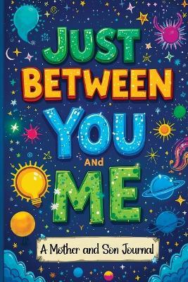 Just Between You and Me: A Guided Journal for Mother and Son is a Pass Back and Forth Diary with Prompts to Spark Conversations, Help Us Strengthen our Bond and Create Meaningful Connections - Childlike Mischievous - cover