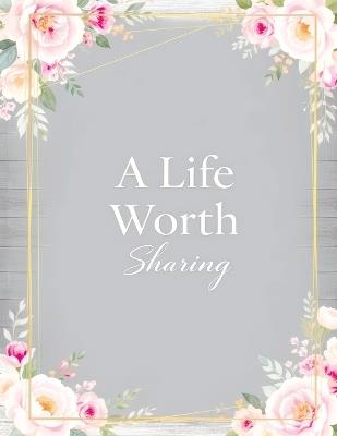 A Life Worth Sharing: A Guided Life Story Journal to Preserve Your Memories, Family History and Legacy - Quillscribe Memoirs - cover