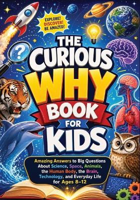 The Curious Why Book for Kids: Amazing Answers to Big Questions About Science, Space, Animals, the Human Body, the Brain, Technology, and Everyday Life for Ages 8-12 - Childlike Mischievous - cover