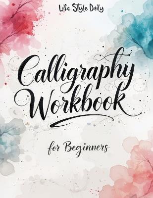 Calligraphy Workbook for Beginners: Modern Handwriting Made Easy - A Beginner's Guide to Mindful Lettering, Turning Your Writing into Art and Celebrating the Elegance of Penmanship - Life Daily Style - cover