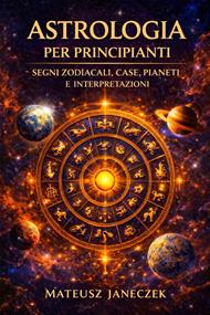 Astrologia per principianti – Segni zodiacali, case, pianeti e interpretazioni